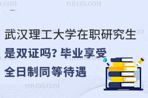 武汉理工大学在职研究生是双证吗？毕业享受全日制同等待遇
