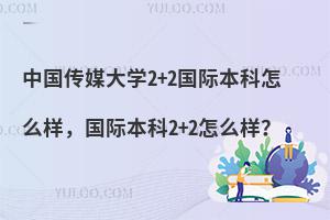 中国传媒大学2+2国际本科怎么样？社会认可度高吗？