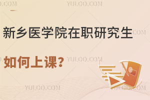新乡医学院在职研究生如何上课？必须到校吗？