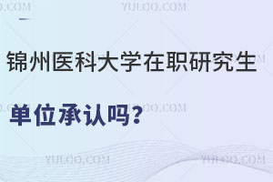 锦州医科大学在职研究生单位承认吗？医护人员必读！