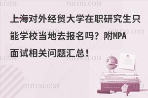 上海对外经贸大学在职研究生只能学校当地去报名吗？附MPA面试相关问题汇总！
