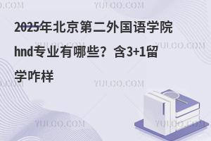 2025年北京第二外国语学院hnd专业有哪些？含3+1留学咋样