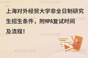 上海对外经贸大学非全日制研究生招生条件，附MPA复试时间及流程！