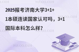 2025报考济南大学3+1+1本硕连读国家认可吗，3+1国际本科怎么样？