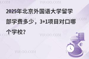 2025年北京外国语大学留学部学费多少，3+1项目对口哪个学校？