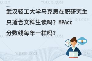 武汉轻工大学马克思在职研究生只适合文科生读吗？MPAcc分数线每年一样吗？