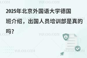 2025年北京外国语大学德国班介绍，出国人员培训部是真的吗？