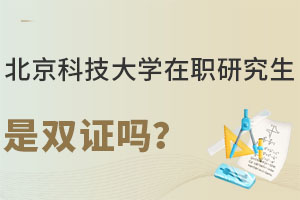 北京科技大学在职研究生是双证吗？认证后是双证待遇