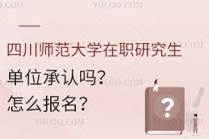 四川师范大学在职研究生单位承认吗？怎么报名？