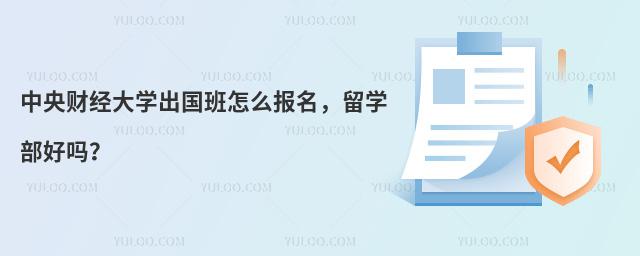 中央财经大学出国班怎么报名，留学部好吗？