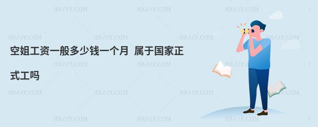 空姐工資一般多少錢一個月 屬于國家正式工嗎