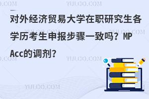 对外经济贸易大学在职研究生各学历考生申报步骤一致吗？MPAcc的调剂？