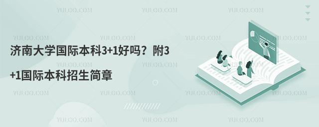 济南大学国际本科3+1好吗？附3+1国际本科招生简章
