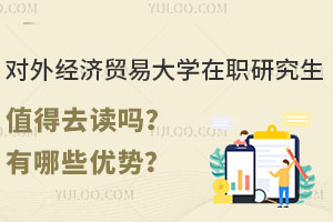 对外经济贸易大学在职研究生值得去读吗？有哪些优势？