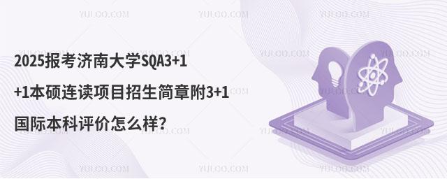 2025报考济南大学SQA3+1+1本硕连读项目招生简章附3+1国际本科评价怎么样？