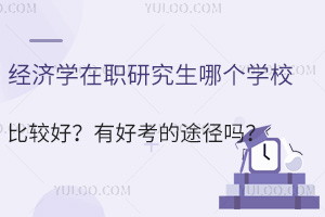 经济学在职研究生哪个学校比较好？有好考的途径吗？