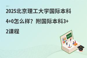 2025北京理工大学国际本科4+0怎么样？附3+2本硕连读课程安排