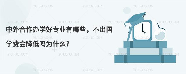 中外合作办学好专业有哪些,不出国学费会降低吗为什么?