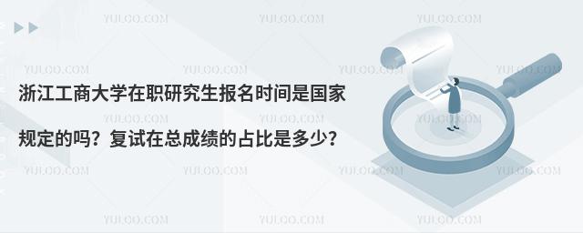 浙江工商大學(xué)在職研究生報(bào)名時(shí)間是國家規(guī)定的嗎？復(fù)試在總成績的占比是多少？