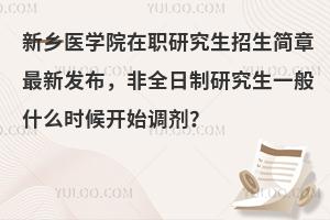 新乡医学院在职研究生招生简章新发布，非全日制研究生一般什么时候开始调剂？