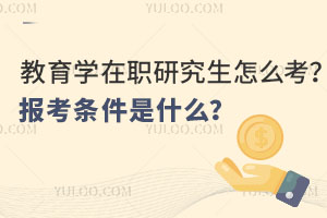 教育学在职研究生怎么考？报考条件是什么？
