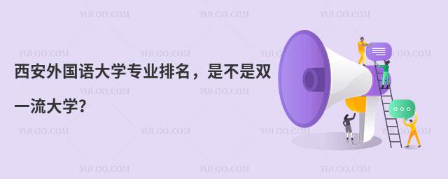 西安外国语大学专业排名,是不是双一流大学?