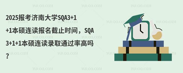 2025报考济南大学SQA3+1+1本硕连读报名截止时间,SQA3+1+1本硕连读录取通过率高吗?