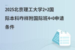 2025北京理工大学2+2国际本科咋样？附国际班4+0申请条件