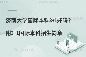 济南大学国际本科3+1好吗？附国际本科招生简章