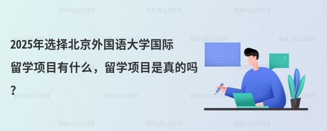 2025年选择北京外国语大学国际留学项目有什么，留学项目是真的吗？