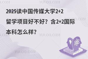 2025读中国传媒大学2+2留学项目好不好？含2+2国际本科怎么样？
