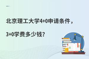 北京理工大学4+0申请条件，3+0学费多少钱？