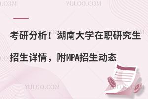 考研分析！湖南大学在职研究生招生详情，附MPA招生动态