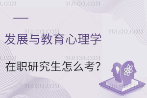 发展与教育心理学在职研究生怎么考？有哪些学校？