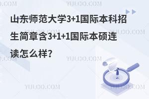 山东师范大学3+1+1国际本硕连读怎么样？
