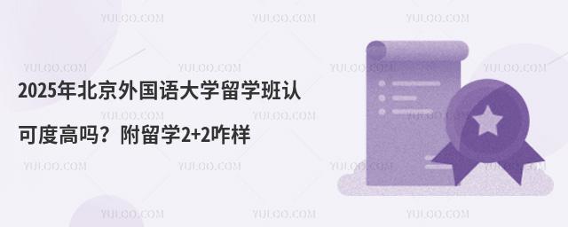 2025年北京外国语大学留学班认可度高吗？附留学2+2咋样