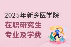 2025年新乡医学院在职研究生专业及学费一览表
