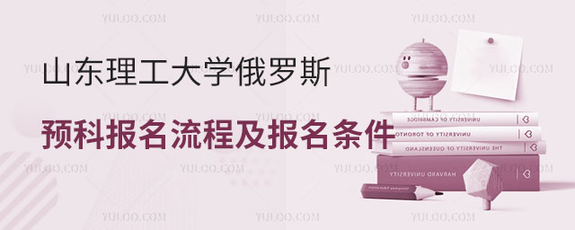 山东理工大学俄罗斯留学预科报名流程