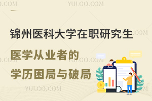 锦州医科大学在职研究生——医学从业者的学历困局与破局之道