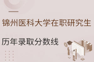 锦州医科大学在职研究生历年录取分数线盘点