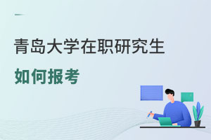 青岛大学在职研究生如何报考
