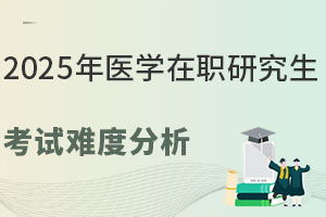 2025年医学在职研究生考试难度分析，免试入学推荐