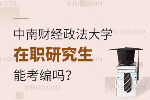 中南财经政法大学在职研究生能考编吗？附各专业适配岗位对照表