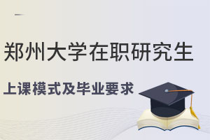 郑州大学在职研究生上课模式及毕业要求