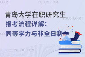 青岛大学在职研究生报考流程详解：同等学力申硕与非全日制研究生
