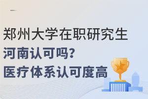 郑州大学在职研究生河南认可吗？省内医疗体系认可度高