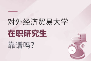 刷新教育背景的好选择，对外经济贸易大学在职研究生靠谱吗？