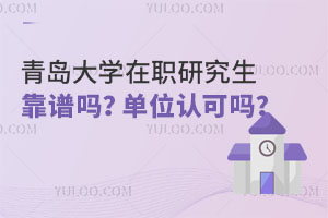 青岛大学在职研究生靠谱吗？单位认可吗？