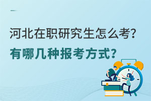 河北在职研究生怎么考？有哪几种报考方式？