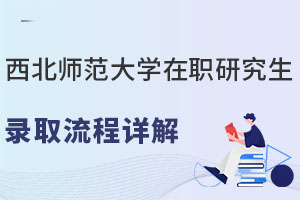 先入学后考试！西北师范大学在职研究生录取流程详解